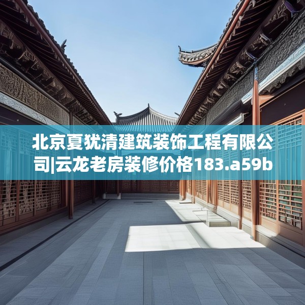 北京夏犹清建筑装饰工程有限公司|云龙老房装修价格183.a59b60c63fgy.70uyk