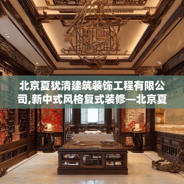 北京夏犹清建筑装饰工程有限公司,新中式风格复式装修—北京夏犹清建筑装饰工程有限公司461.a337b338c341fgy.348cvcx