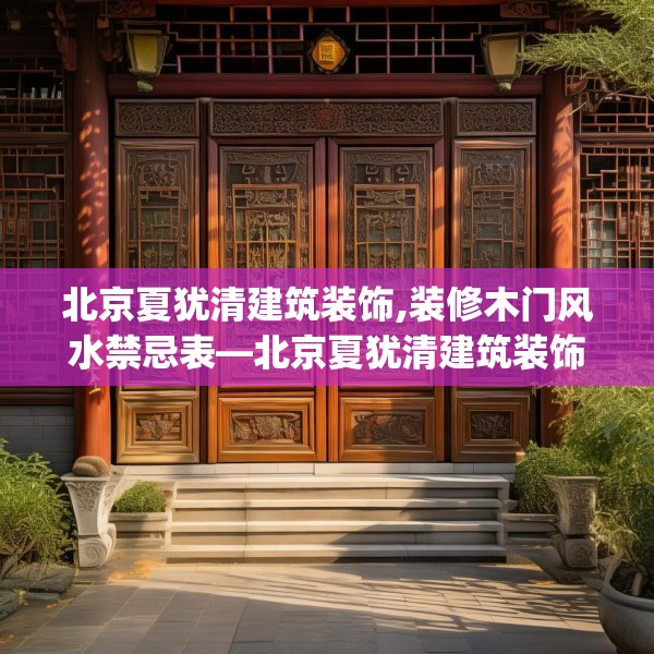 北京夏犹清建筑装饰,装修木门风水禁忌表—北京夏犹清建筑装饰459.a335b336c339fgy.346fghfd