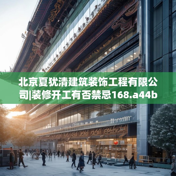 北京夏犹清建筑装饰工程有限公司|装修开工有否禁忌168.a44b45c48fgy.55dsfds