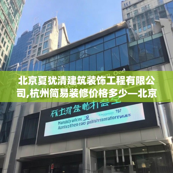 北京夏犹清建筑装饰工程有限公司,杭州简易装修价格多少—北京夏犹清建筑装饰工程有限公司497.a373b374c377fgy.384cvcx