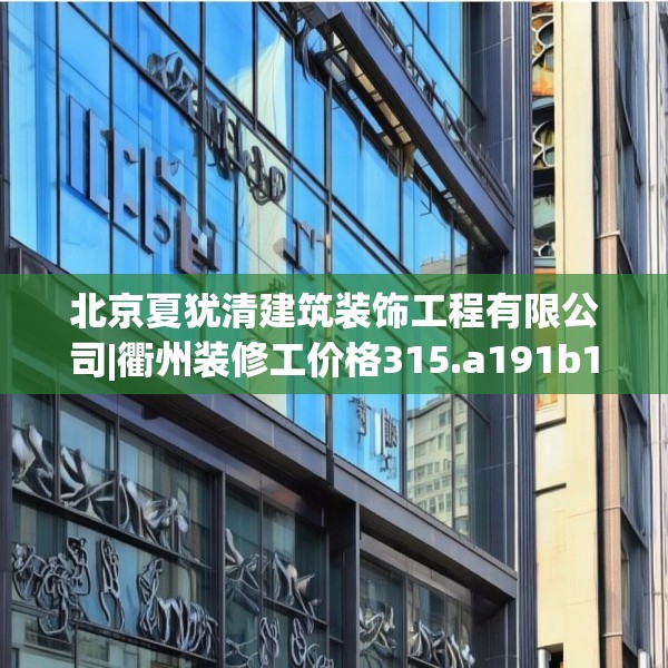 北京夏犹清建筑装饰工程有限公司|衢州装修工价格315.a191b192c195fgy.202fghfd