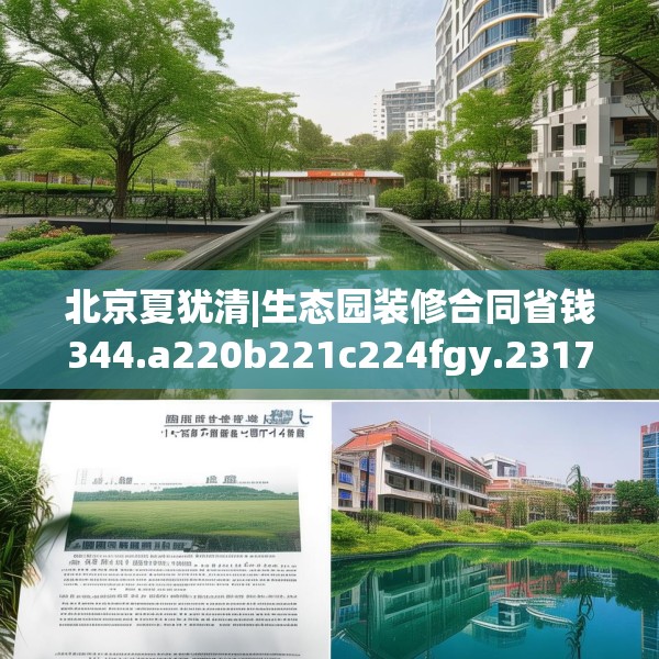 北京夏犹清|生态园装修合同省钱344.a220b221c224fgy.23176672