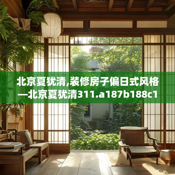 北京夏犹清,装修房子偏日式风格—北京夏犹清311.a187b188c191fgy.198fds
