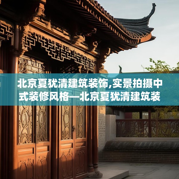 北京夏犹清建筑装饰,实景拍摄中式装修风格—北京夏犹清建筑装饰531.a407b408c411fgy.418fghfd