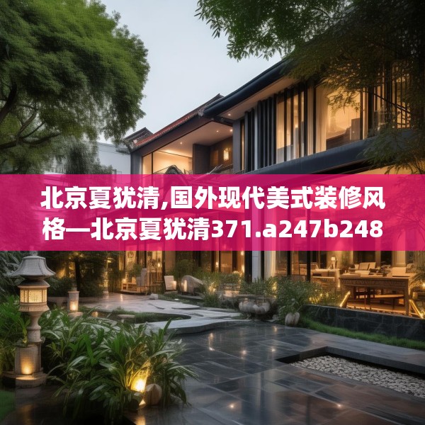 北京夏犹清,国外现代美式装修风格—北京夏犹清371.a247b248c251fgy.258cvcx