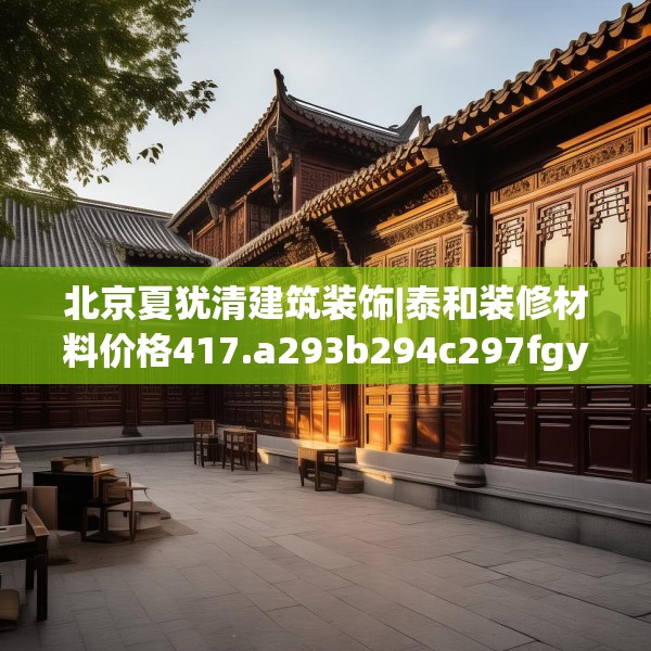 北京夏犹清建筑装饰|泰和装修材料价格417.a293b294c297fgy.304uyk