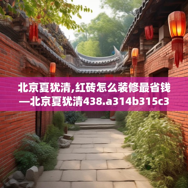 北京夏犹清,红砖怎么装修最省钱—北京夏犹清438.a314b315c318fgy.325dsfds