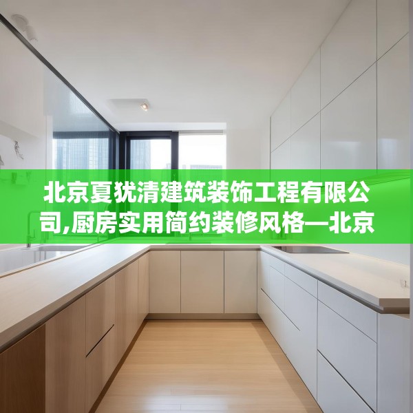 北京夏犹清建筑装饰工程有限公司,厨房实用简约装修风格—北京夏犹清建筑装饰工程有限公司549.a425b426c429fgy.436fghfd