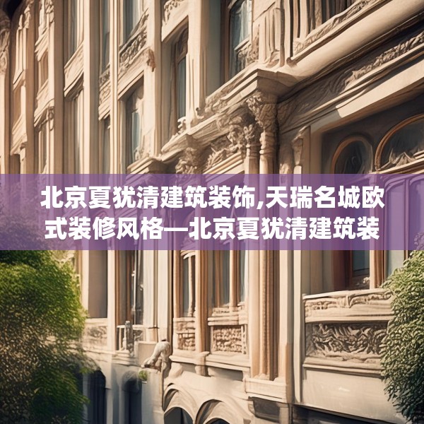 北京夏犹清建筑装饰,天瑞名城欧式装修风格—北京夏犹清建筑装饰155.a31b32c35fgy.42cvcx