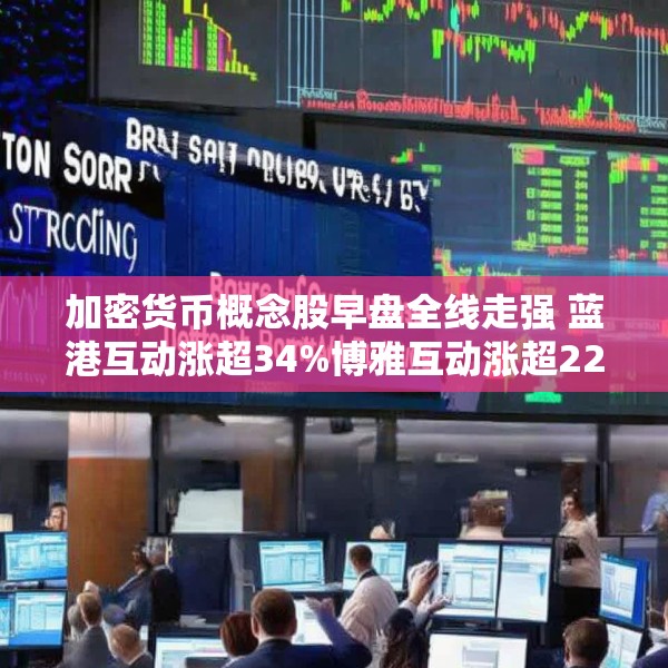 加密货币概念股早盘全线走强 蓝港互动涨超34%博雅互动涨超22%