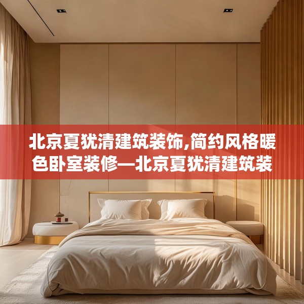 北京夏犹清建筑装饰,简约风格暖色卧室装修—北京夏犹清建筑装饰602.a478b479c482fgy.489wew