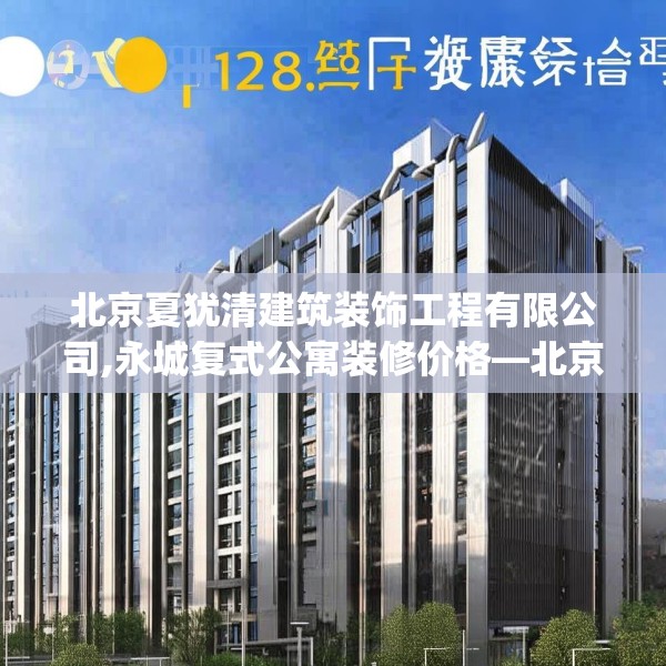 北京夏犹清建筑装饰工程有限公司,永城复式公寓装修价格—北京夏犹清建筑装饰工程有限公司238.a114b115c118fgy.125htyj