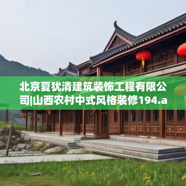 北京夏犹清建筑装饰工程有限公司|山西农村中式风格装修194.a70b71c74fgy.81xczxv