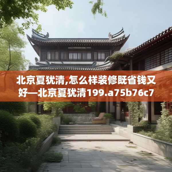 北京夏犹清,怎么样装修既省钱又好—北京夏犹清199.a75b76c79fgy.86jhhj