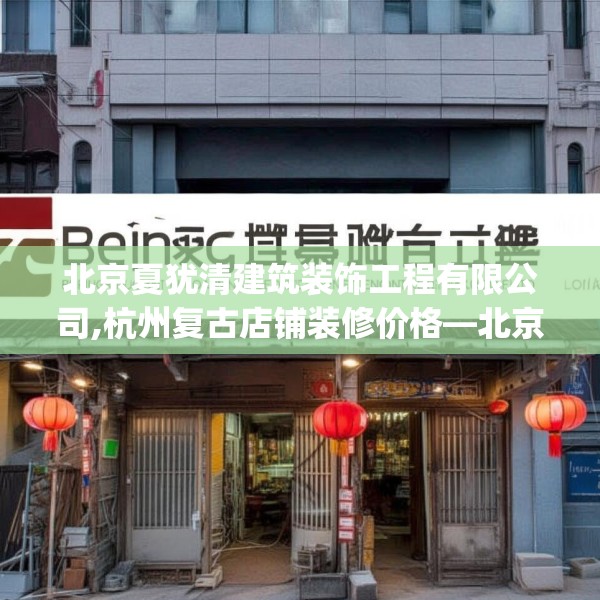 北京夏犹清建筑装饰工程有限公司,杭州复古店铺装修价格—北京夏犹清建筑装饰工程有限公司501.a377b378c381fgy.388fhsg