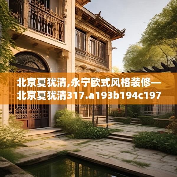 北京夏犹清,永宁欧式风格装修—北京夏犹清317.a193b194c197fgy.204cvcx
