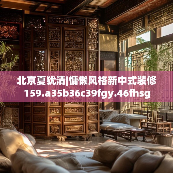 北京夏犹清|慵懒风格新中式装修159.a35b36c39fgy.46fhsg