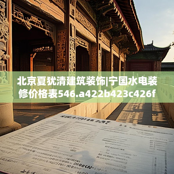 北京夏犹清建筑装饰|宁国水电装修价格表546.a422b423c426fgy.433dsfds