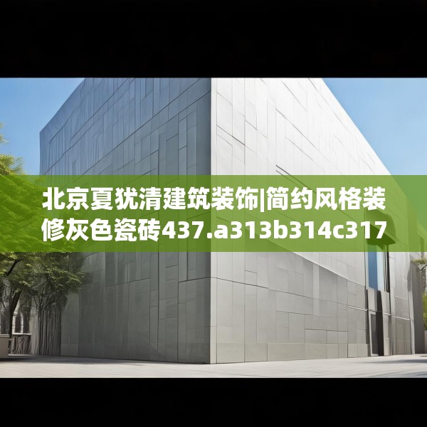 北京夏犹清建筑装饰|简约风格装修灰色瓷砖437.a313b314c317fgy.324fds