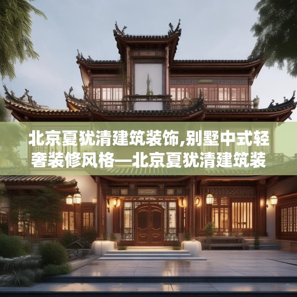 北京夏犹清建筑装饰,别墅中式轻奢装修风格—北京夏犹清建筑装饰381.a257b258c261fgy.268uyk