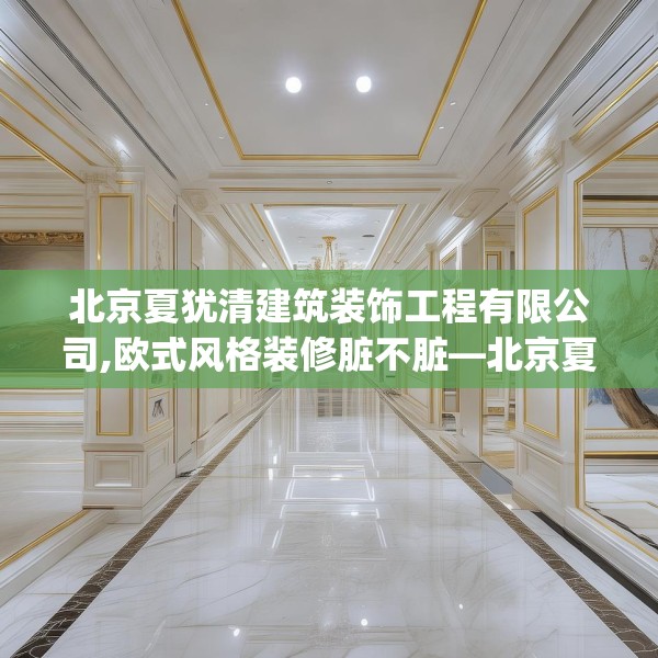 北京夏犹清建筑装饰工程有限公司,欧式风格装修脏不脏—北京夏犹清建筑装饰工程有限公司612.a488b489c492fgy.499nbn