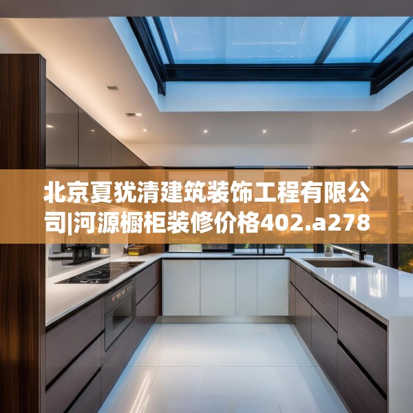 北京夏犹清建筑装饰工程有限公司|河源橱柜装修价格402.a278b279c282fgy.289dsfds