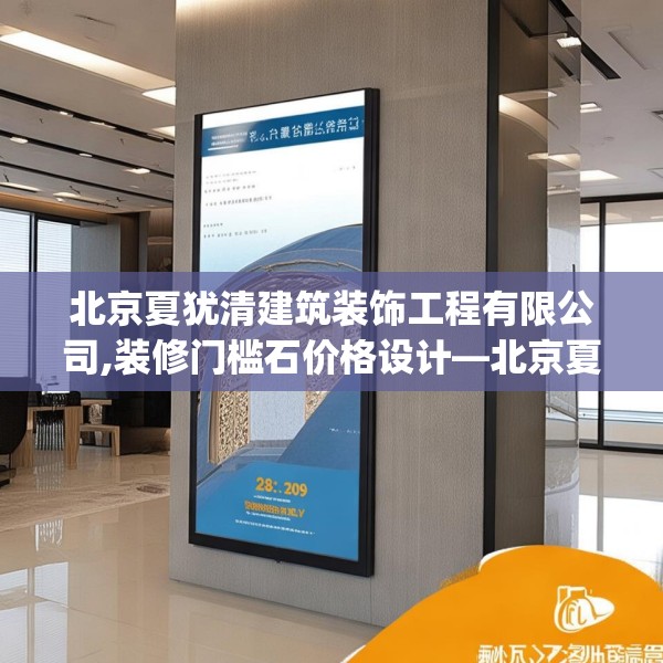 北京夏犹清建筑装饰工程有限公司,装修门槛石价格设计—北京夏犹清建筑装饰工程有限公司466.a342b343c346fgy.353dewqe