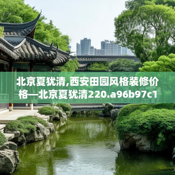北京夏犹清,西安田园风格装修价格—北京夏犹清220.a96b97c100fgy.107htyj