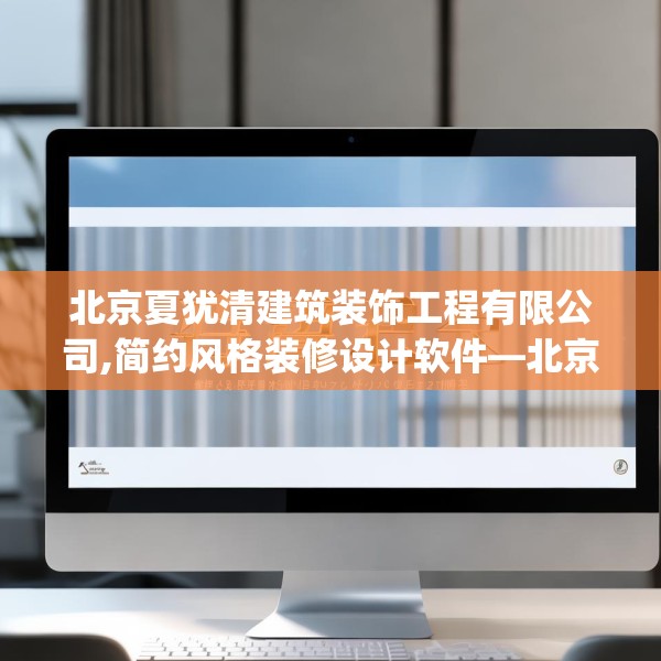 北京夏犹清建筑装饰工程有限公司,简约风格装修设计软件—北京夏犹清建筑装饰工程有限公司452.a328b329c332fgy.33976666