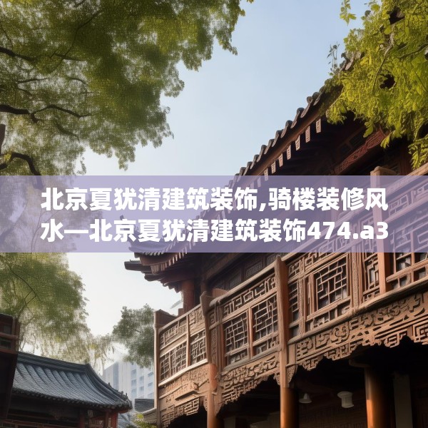 北京夏犹清建筑装饰,骑楼装修风水—北京夏犹清建筑装饰474.a350b351c354fgy.361dsfds