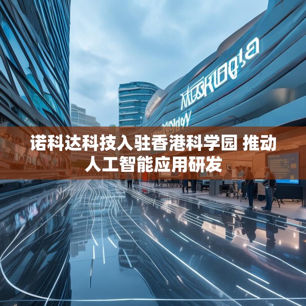 诺科达科技入驻香港科学园 推动人工智能应用研发