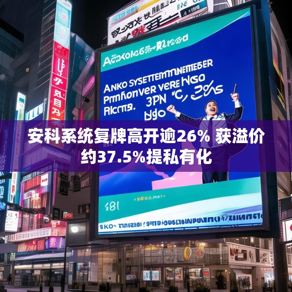 安科系统复牌高开逾26% 获溢价约37.5%提私有化