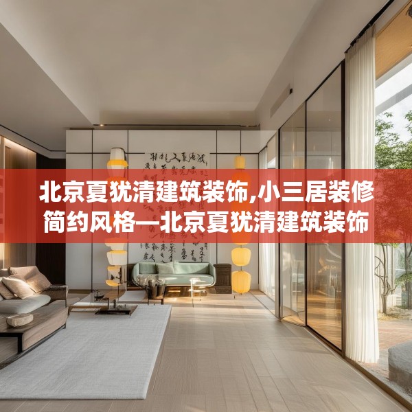 北京夏犹清建筑装饰,小三居装修简约风格—北京夏犹清建筑装饰341.a217b218c221fgy.228bnbn
