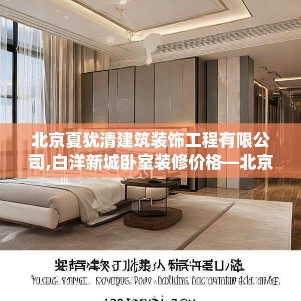 北京夏犹清建筑装饰工程有限公司,白洋新城卧室装修价格—北京夏犹清建筑装饰工程有限公司463.a339b340c343fgy.350poiy