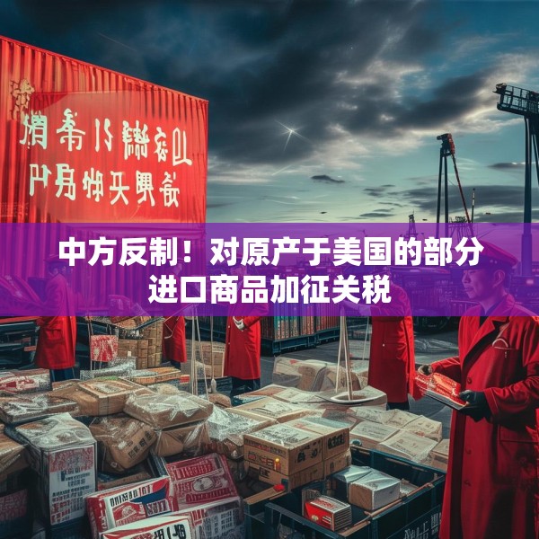 中方反制！对原产于美国的部分进口商品加征关税