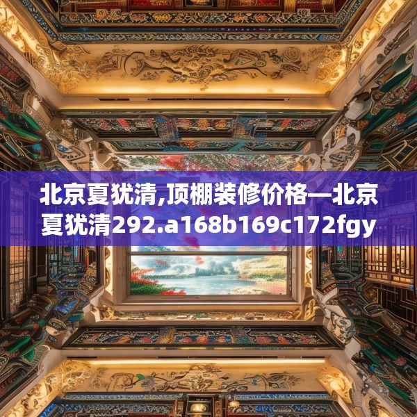 北京夏犹清,顶棚装修价格—北京夏犹清292.a168b169c172fgy.179htyj