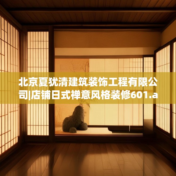 北京夏犹清建筑装饰工程有限公司|店铺日式禅意风格装修601.a477b478c481fgy.488fdsfds