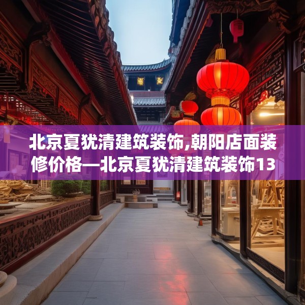 北京夏犹清建筑装饰,朝阳店面装修价格—北京夏犹清建筑装饰132.a8b9c12fgy.19dsfds