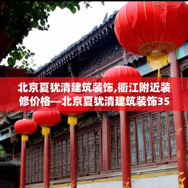 北京夏犹清建筑装饰,衢江附近装修价格—北京夏犹清建筑装饰357.a233b234c237fgy.244fhsg