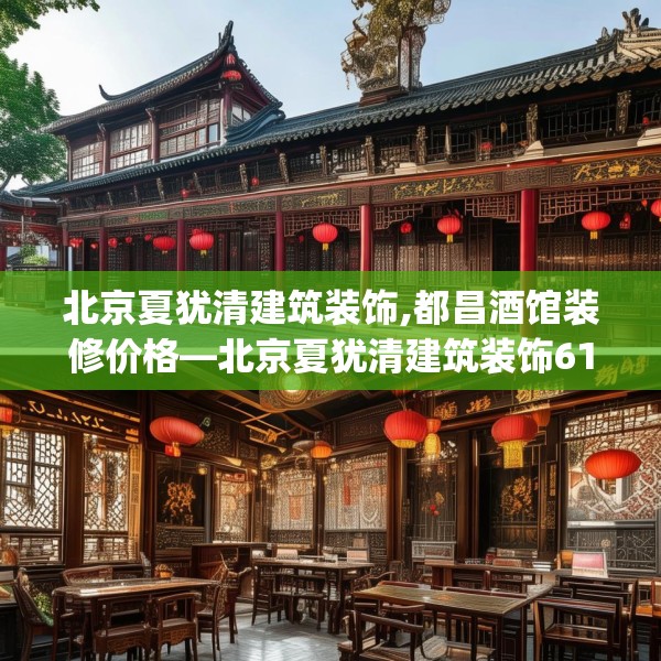 北京夏犹清建筑装饰,都昌酒馆装修价格—北京夏犹清建筑装饰613.a489b490c493fgy.500jhhj