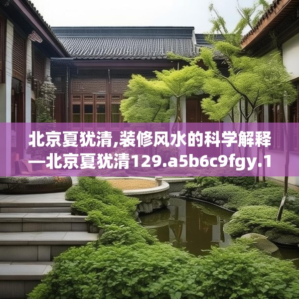 北京夏犹清,装修风水的科学解释—北京夏犹清129.a5b6c9fgy.16uyk