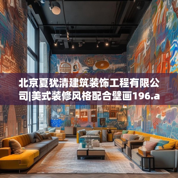北京夏犹清建筑装饰工程有限公司|美式装修风格配合壁画196.a72b73c76fgy.83dewqe