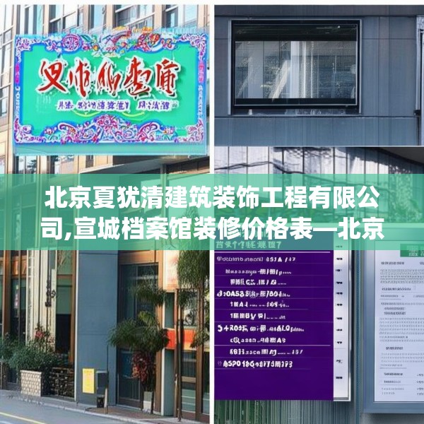 北京夏犹清建筑装饰工程有限公司,宣城档案馆装修价格表—北京夏犹清建筑装饰工程有限公司585.a461b462c465fgy.472fghfd