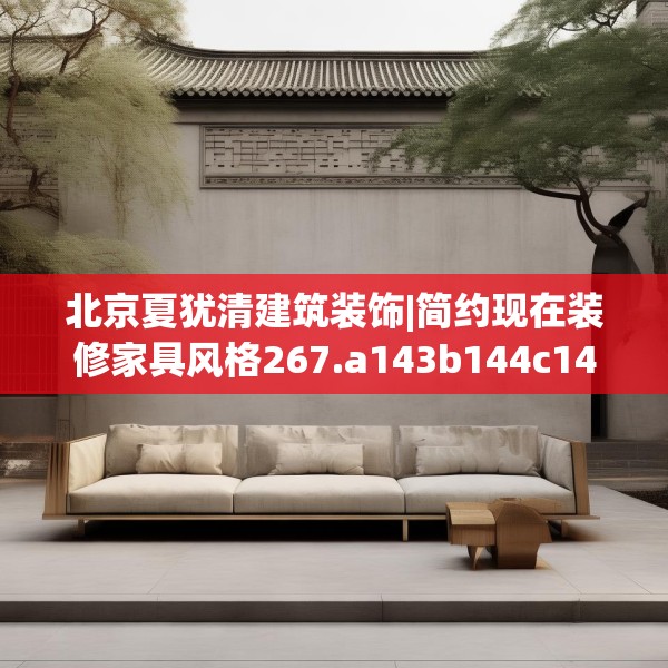 北京夏犹清建筑装饰|简约现在装修家具风格267.a143b144c147fgy.154fhsg