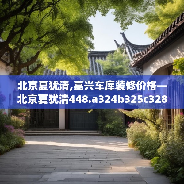 北京夏犹清,嘉兴车库装修价格—北京夏犹清448.a324b325c328fgy.335dewqe