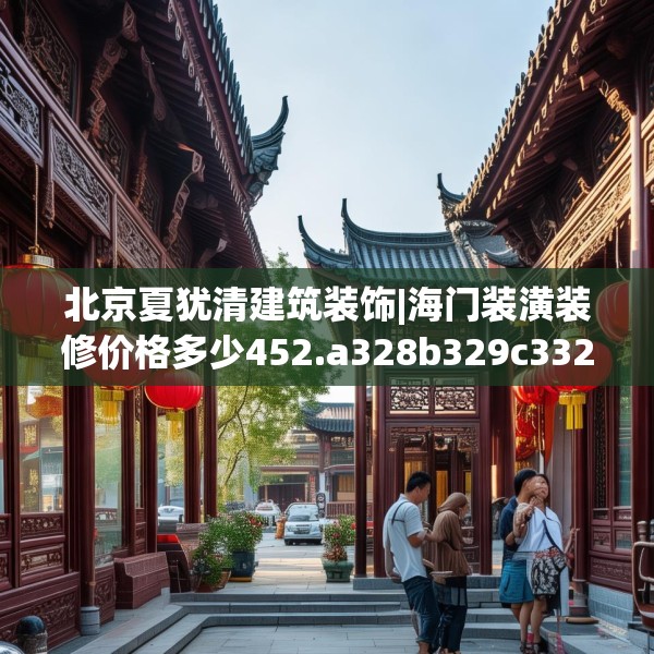 北京夏犹清建筑装饰|海门装潢装修价格多少452.a328b329c332fgy.33976666