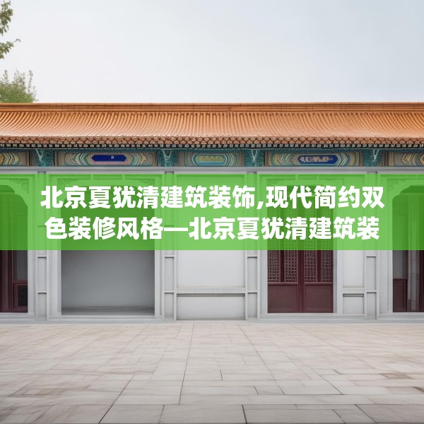 北京夏犹清建筑装饰,现代简约双色装修风格—北京夏犹清建筑装饰608.a484b485c488fgy.495xczxv