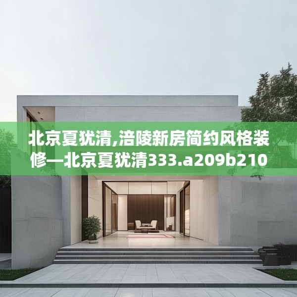 北京夏犹清,涪陵新房简约风格装修—北京夏犹清333.a209b210c213fgy.220fghfd