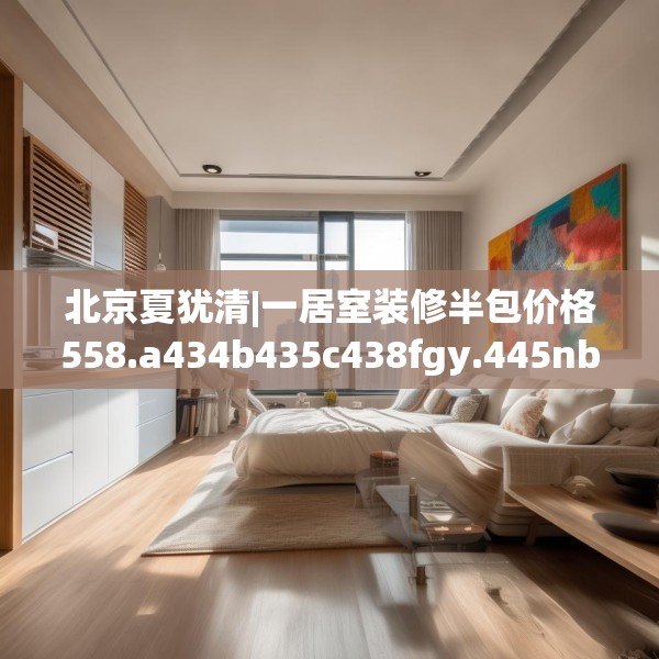 北京夏犹清|一居室装修半包价格558.a434b435c438fgy.445nbn